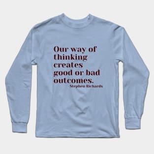 Our way of thinking creates good or bad outcomes Long Sleeve T-Shirt